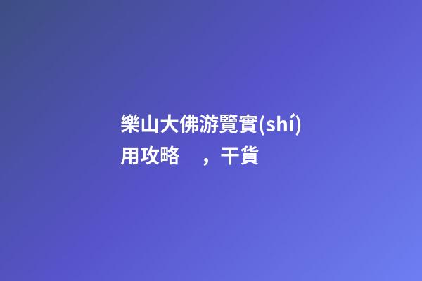 樂山大佛游覽實(shí)用攻略，干貨